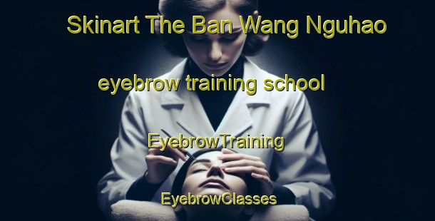Skinart The Ban Wang Nguhao eyebrow training school | EyebrowTraining | EyebrowClasses | SkinartTraining-Thailand