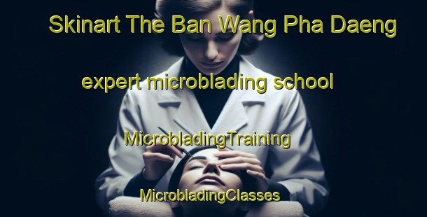 Skinart The Ban Wang Pha Daeng expert microblading school | MicrobladingTraining | MicrobladingClasses | SkinartTraining-Thailand