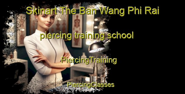 Skinart The Ban Wang Phi Rai piercing training school | PiercingTraining | PiercingClasses | SkinartTraining-Thailand