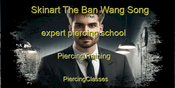 Skinart The Ban Wang Song expert piercing school | PiercingTraining | PiercingClasses | SkinartTraining-Thailand