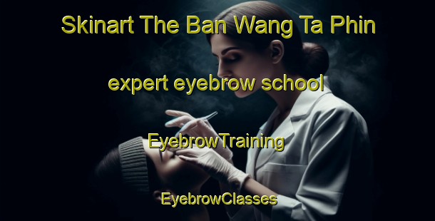 Skinart The Ban Wang Ta Phin expert eyebrow school | EyebrowTraining | EyebrowClasses | SkinartTraining-Thailand