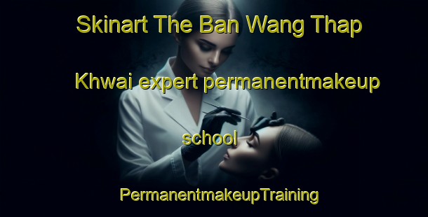 Skinart The Ban Wang Thap Khwai expert permanentmakeup school | PermanentmakeupTraining | PermanentmakeupClasses | SkinartTraining-Thailand