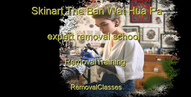 Skinart The Ban Wat Hua Pa expert removal school | RemovalTraining | RemovalClasses | SkinartTraining-Thailand
