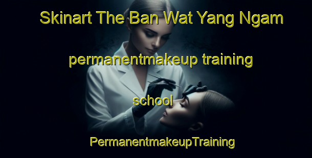 Skinart The Ban Wat Yang Ngam permanentmakeup training school | #PermanentmakeupTraining #PermanentmakeupClasses #SkinartTraining-Thailand