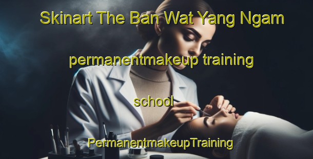 Skinart The Ban Wat Yang Ngam permanentmakeup training school | PermanentmakeupTraining | PermanentmakeupClasses | SkinartTraining-Thailand