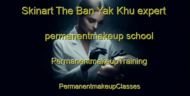 Skinart The Ban Yak Khu expert permanentmakeup school | #PermanentmakeupTraining #PermanentmakeupClasses #SkinartTraining-Thailand