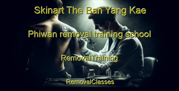 Skinart The Ban Yang Kae Phiwan removal training school | RemovalTraining | RemovalClasses | SkinartTraining-Thailand