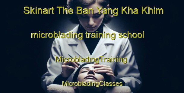 Skinart The Ban Yang Kha Khim microblading training school | #MicrobladingTraining #MicrobladingClasses #SkinartTraining-Thailand