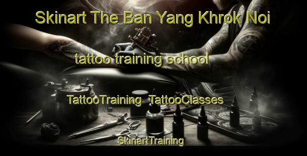 Skinart The Ban Yang Khrok Noi tattoo training school | TattooTraining | TattooClasses | SkinartTraining-Thailand