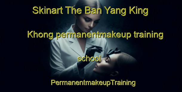 Skinart The Ban Yang King Khong permanentmakeup training school | PermanentmakeupTraining | PermanentmakeupClasses | SkinartTraining-Thailand