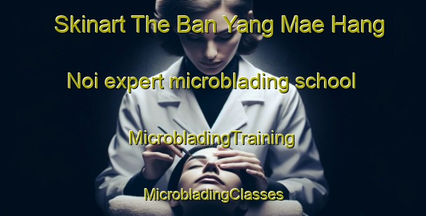 Skinart The Ban Yang Mae Hang Noi expert microblading school | #MicrobladingTraining #MicrobladingClasses #SkinartTraining-Thailand