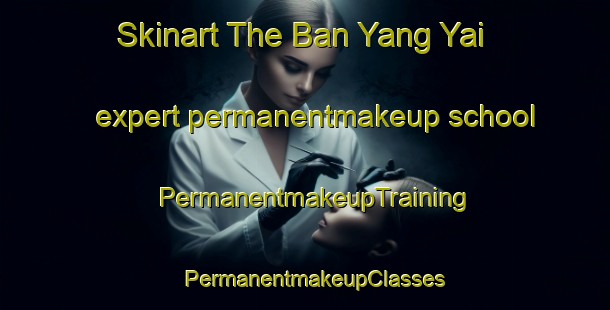Skinart The Ban Yang Yai expert permanentmakeup school | PermanentmakeupTraining | PermanentmakeupClasses | SkinartTraining-Thailand