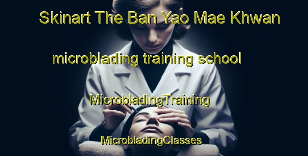 Skinart The Ban Yao Mae Khwan microblading training school | MicrobladingTraining | MicrobladingClasses | SkinartTraining-Thailand