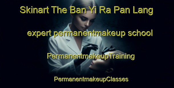 Skinart The Ban Yi Ra Pan Lang expert permanentmakeup school | #PermanentmakeupTraining #PermanentmakeupClasses #SkinartTraining-Thailand