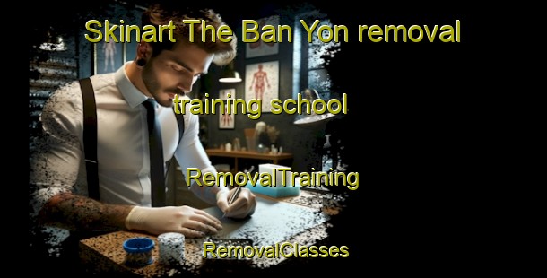 Skinart The Ban Yon removal training school | RemovalTraining | RemovalClasses | SkinartTraining-Thailand
