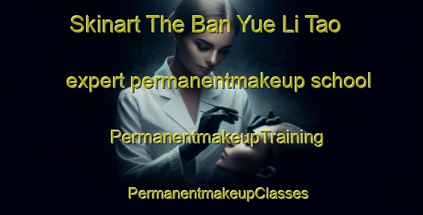Skinart The Ban Yue Li Tao expert permanentmakeup school | PermanentmakeupTraining | PermanentmakeupClasses | SkinartTraining-Thailand
