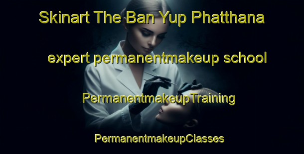 Skinart The Ban Yup Phatthana expert permanentmakeup school | #PermanentmakeupTraining #PermanentmakeupClasses #SkinartTraining-Thailand