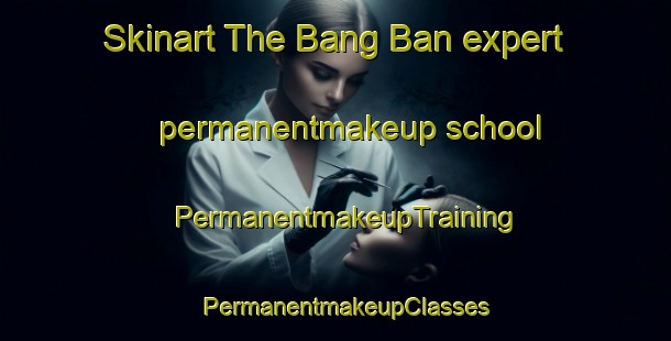Skinart The Bang Ban expert permanentmakeup school | PermanentmakeupTraining | PermanentmakeupClasses | SkinartTraining-Thailand