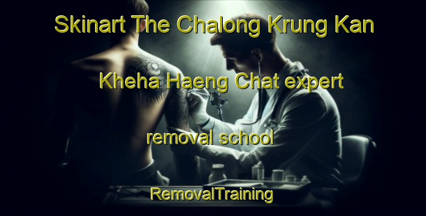 Skinart The Chalong Krung Kan Kheha Haeng Chat expert removal school | RemovalTraining | RemovalClasses | SkinartTraining-Thailand