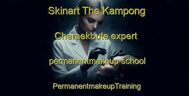 Skinart The Kampong Cheraekbute expert permanentmakeup school | PermanentmakeupTraining | PermanentmakeupClasses | SkinartTraining-Thailand