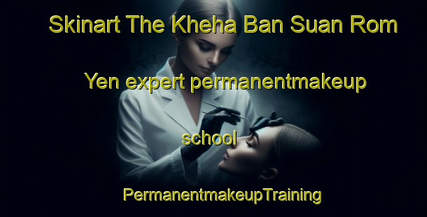 Skinart The Kheha Ban Suan Rom Yen expert permanentmakeup school | #PermanentmakeupTraining #PermanentmakeupClasses #SkinartTraining-Thailand