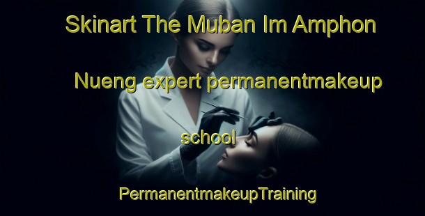 Skinart The Muban Im Amphon Nueng expert permanentmakeup school | PermanentmakeupTraining | PermanentmakeupClasses | SkinartTraining-Thailand