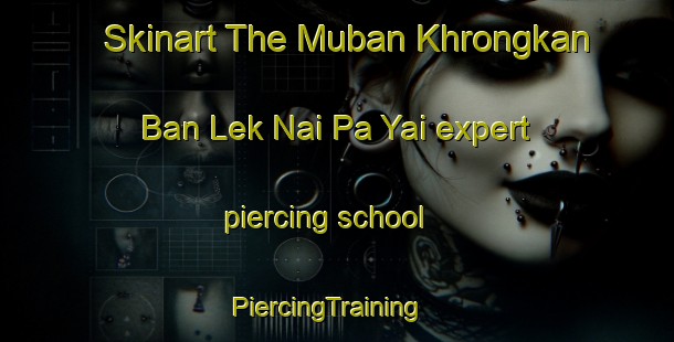 Skinart The Muban Khrongkan Ban Lek Nai Pa Yai expert piercing school | PiercingTraining | PiercingClasses | SkinartTraining-Thailand