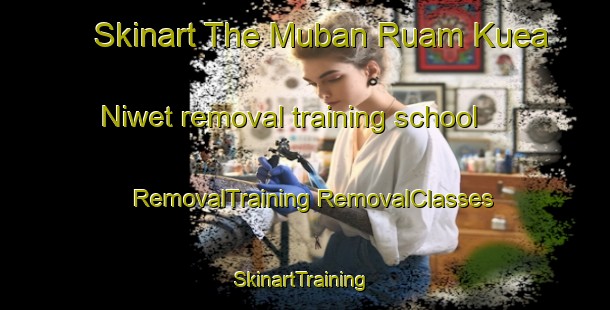 Skinart The Muban Ruam Kuea Niwet removal training school | #RemovalTraining #RemovalClasses #SkinartTraining-Thailand