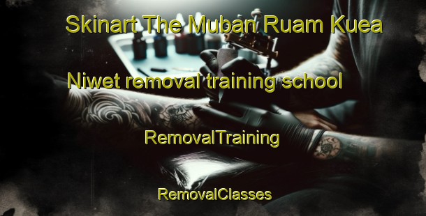 Skinart The Muban Ruam Kuea Niwet removal training school | RemovalTraining | RemovalClasses | SkinartTraining-Thailand