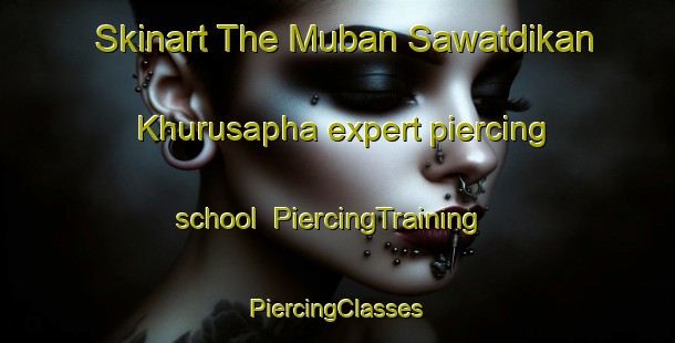 Skinart The Muban Sawatdikan Khurusapha expert piercing school | #PiercingTraining #PiercingClasses #SkinartTraining-Thailand