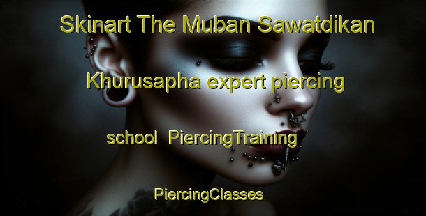 Skinart The Muban Sawatdikan Khurusapha expert piercing school | PiercingTraining | PiercingClasses | SkinartTraining-Thailand
