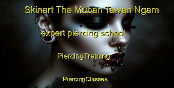 Skinart The Muban Tawan Ngam expert piercing school | PiercingTraining | PiercingClasses | SkinartTraining-Thailand