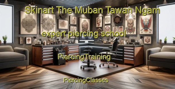 Skinart The Muban Tawan Ngam expert piercing school | PiercingTraining | PiercingClasses | SkinartTraining-Thailand