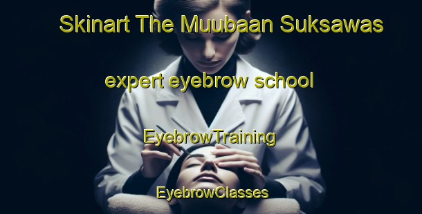 Skinart The Muubaan Suksawas expert eyebrow school | EyebrowTraining | EyebrowClasses | SkinartTraining-Thailand
