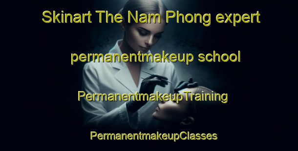 Skinart The Nam Phong expert permanentmakeup school | PermanentmakeupTraining | PermanentmakeupClasses | SkinartTraining-Thailand