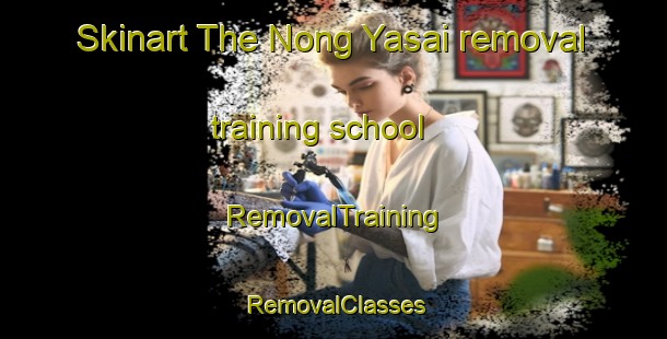Skinart The Nong Yasai removal training school | RemovalTraining | RemovalClasses | SkinartTraining-Thailand