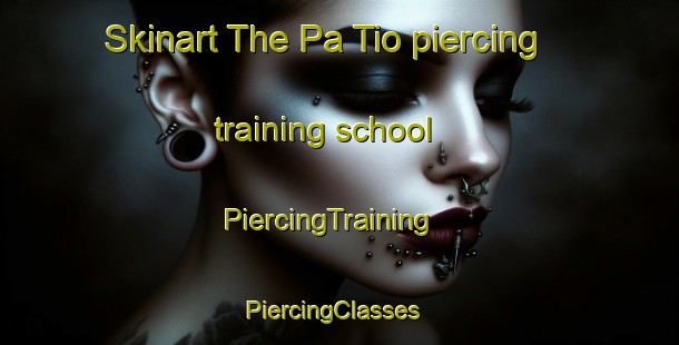 Skinart The Pa Tio piercing training school | PiercingTraining | PiercingClasses | SkinartTraining-Thailand