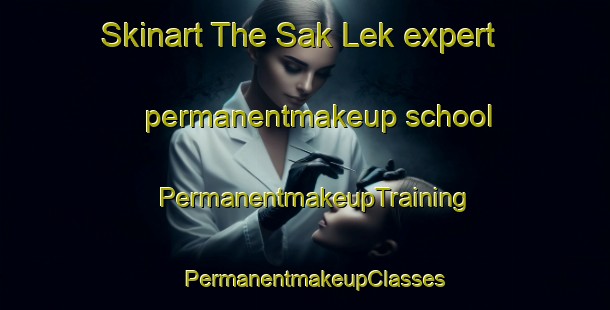 Skinart The Sak Lek expert permanentmakeup school | PermanentmakeupTraining | PermanentmakeupClasses | SkinartTraining-Thailand