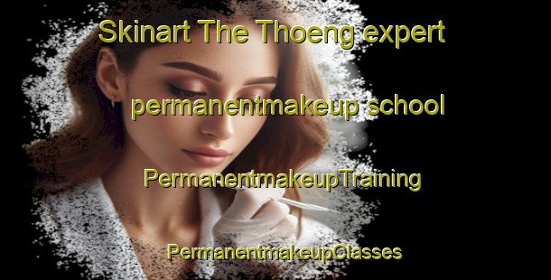 Skinart The Thoeng expert permanentmakeup school | PermanentmakeupTraining | PermanentmakeupClasses | SkinartTraining-Thailand