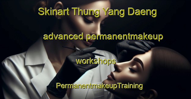 Skinart Thung Yang Daeng advanced permanentmakeup workshops | #PermanentmakeupTraining #PermanentmakeupClasses #SkinartTraining-Thailand