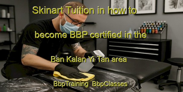 Skinart Tuition in how to become BBP certified in the Ban Kalan Yi Tan area | BbpTraining | BbpClasses | SkinartTraining-Thailand