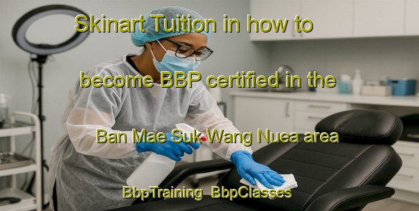 Skinart Tuition in how to become BBP certified in the Ban Mae Suk Wang Nuea area | BbpTraining | BbpClasses | SkinartTraining-Thailand