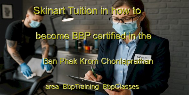 Skinart Tuition in how to become BBP certified in the Ban Phak Krom Chonlaprathan area | BbpTraining | BbpClasses | SkinartTraining-Thailand