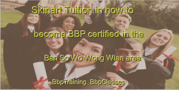 Skinart Tuition in how to become BBP certified in the Ban So Wo Wong Wian area | BbpTraining | BbpClasses | SkinartTraining-Thailand