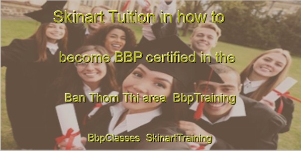 Skinart Tuition in how to become BBP certified in the Ban Thom Thi area | BbpTraining | BbpClasses | SkinartTraining-Thailand
