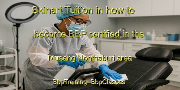 Skinart Tuition in how to become BBP certified in the Mueang Nonthaburi area | BbpTraining | BbpClasses | SkinartTraining-Thailand