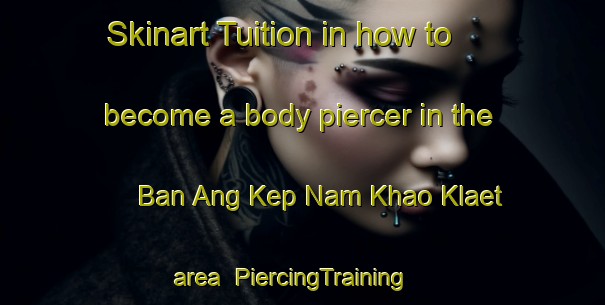 Skinart Tuition in how to become a body piercer in the Ban Ang Kep Nam Khao Klaet area | PiercingTraining | PiercingClasses | SkinartTraining-Thailand