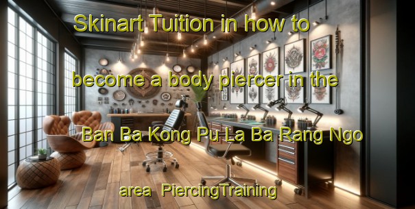 Skinart Tuition in how to become a body piercer in the Ban Ba Kong Pu La Ba Rang Ngo area | PiercingTraining | PiercingClasses | SkinartTraining-Thailand