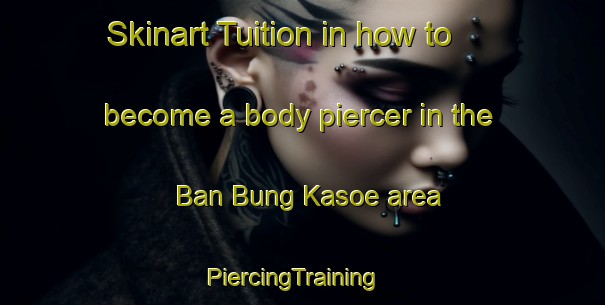 Skinart Tuition in how to become a body piercer in the Ban Bung Kasoe area | PiercingTraining | PiercingClasses | SkinartTraining-Thailand