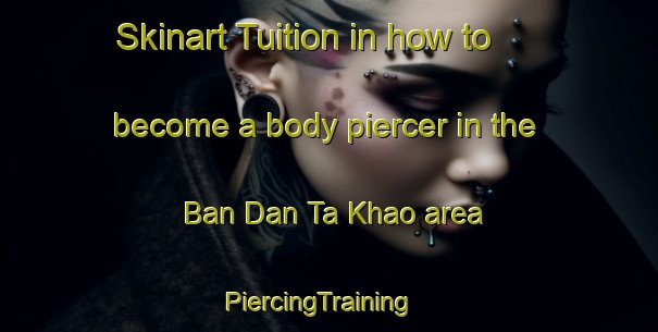 Skinart Tuition in how to become a body piercer in the Ban Dan Ta Khao area | PiercingTraining | PiercingClasses | SkinartTraining-Thailand